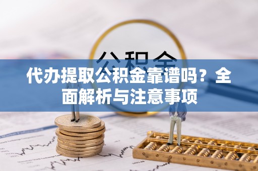 陇西代办提取公积金靠谱吗？全面解析与注意事项