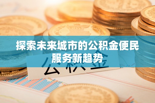 陇西探索未来城市的公积金便民服务新趋势