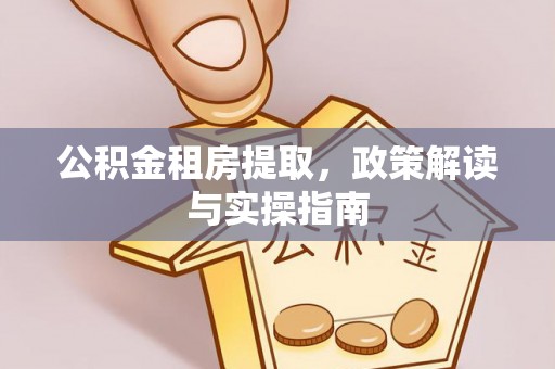 陇西公积金租房提取，政策解读与实操指南